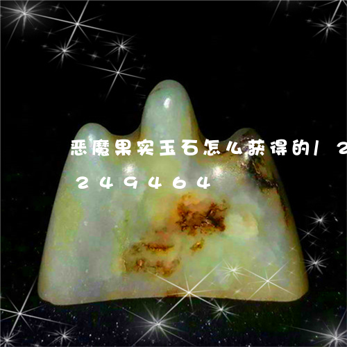 恶魔果实玉石怎么获得的/2023110249464