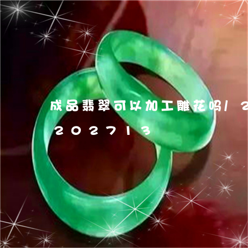 成品翡翠可以加工雕花吗/2023110202713