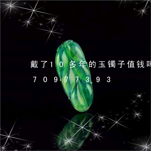 戴了10多年的玉镯子值钱吗/2023070977393