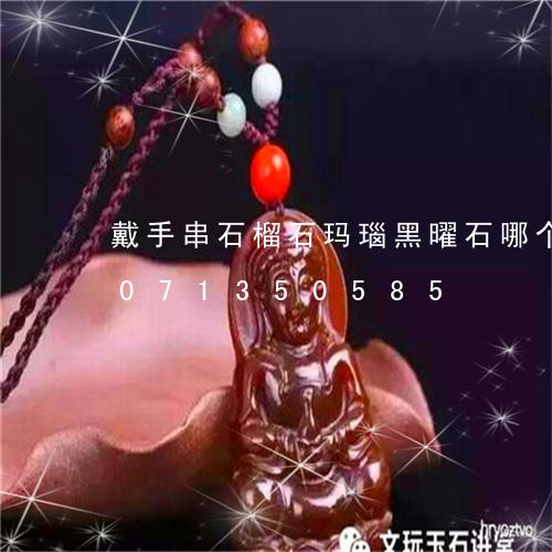 戴手串石榴石玛瑙黑曜石哪个好/2023071350585