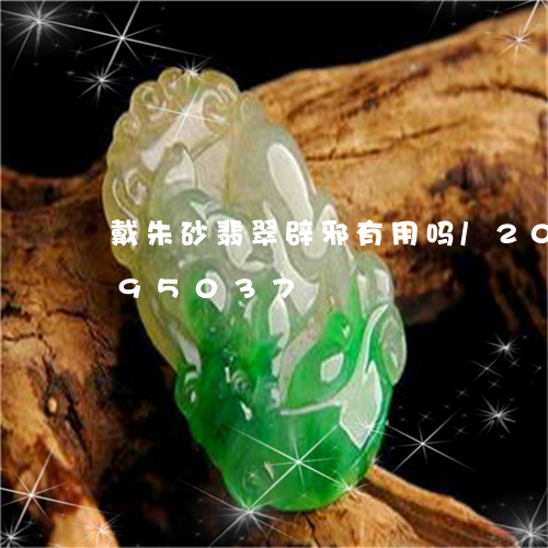 戴朱砂翡翠辟邪有用吗/2023112595037