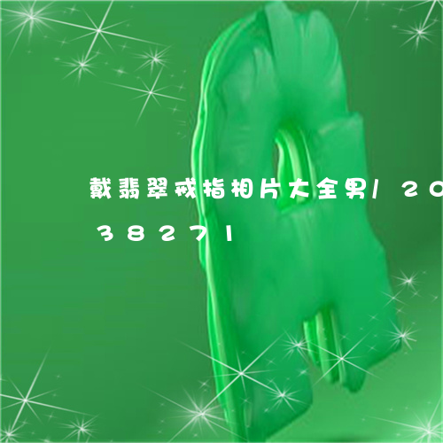 戴翡翠戒指相片大全男/2023120638271