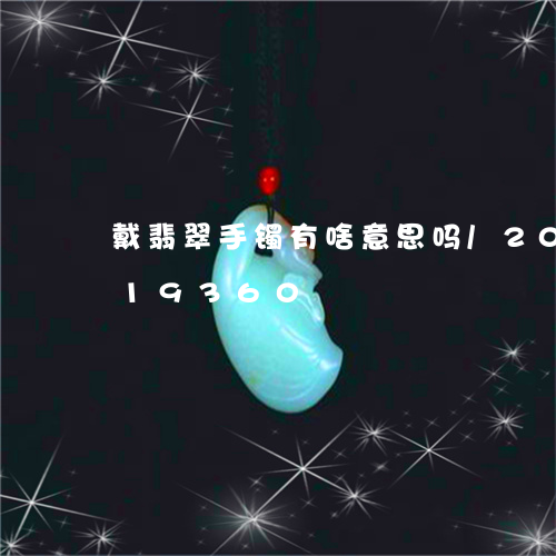 戴翡翠手镯有啥意思吗/2023092819360