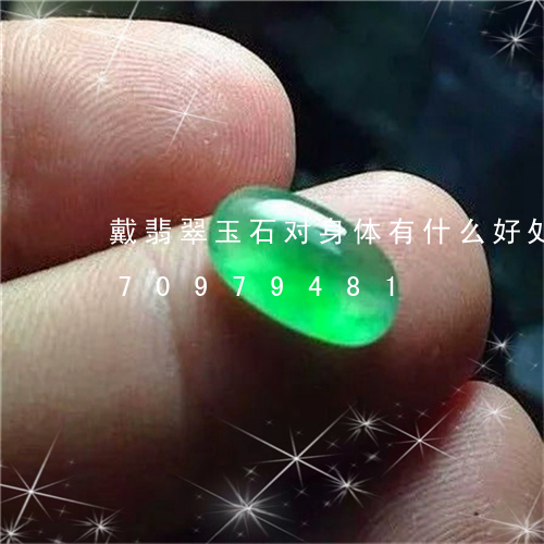 戴翡翠玉石对身体有什么好处/2023070979481