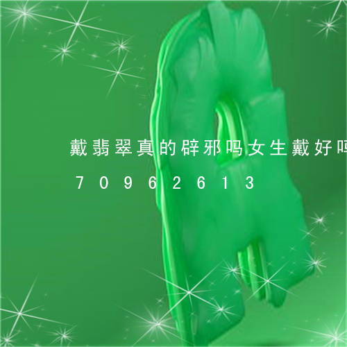 戴翡翠真的辟邪吗女生戴好吗/2023070962613