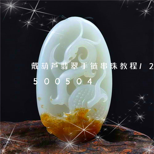 戴葫芦翡翠手链串珠教程/2023112500504