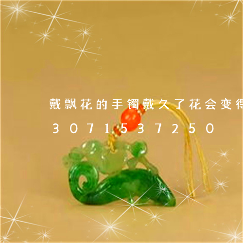 戴飘花的手镯戴久了花会变得绿吗/2023071537250