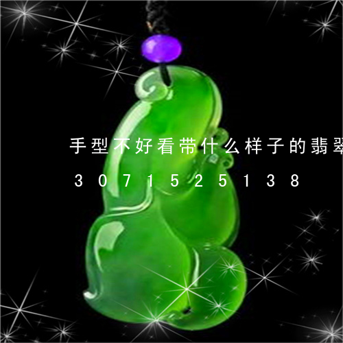 手型不好看带什么样子的翡翠玉镯/2023071525138