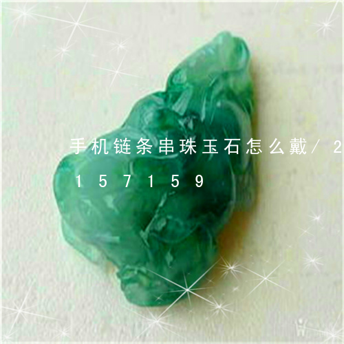 手机链条串珠玉石怎么戴/2023110157159