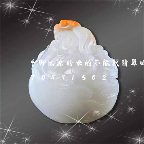 手脚冰凉的女的不能戴翡翠吗/2023070991502