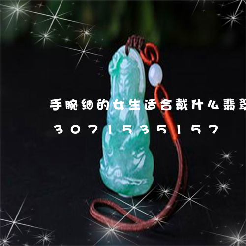 手腕细的女生适合戴什么翡翠手镯/2023071535157