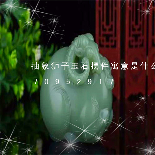 抽象狮子玉石摆件寓意是什么/2023070952917