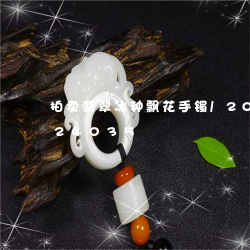 拍卖翡翠冰种飘花手镯/2023092824035