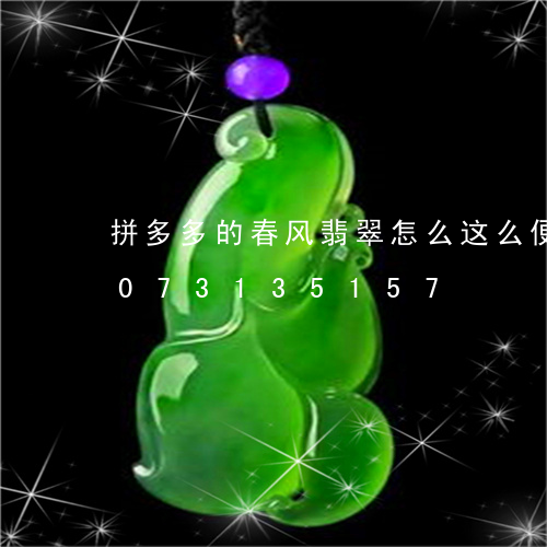 拼多多的春风翡翠怎么这么便宜/2023073135157