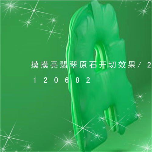 摸摸亮翡翠原石开切效果/2023110120682