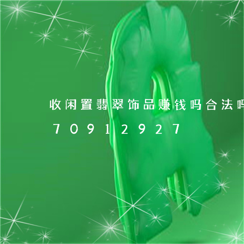 收闲置翡翠饰品赚钱吗合法吗/2023070912927