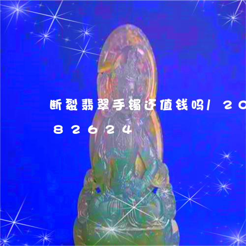 断裂翡翠手镯还值钱吗/2023082582624