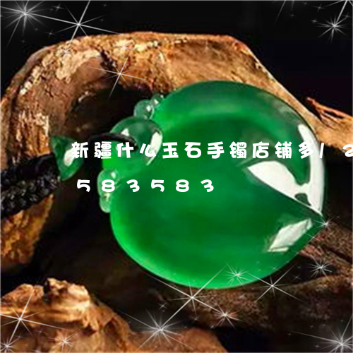 新疆什么玉石手镯店铺多/2023112583583