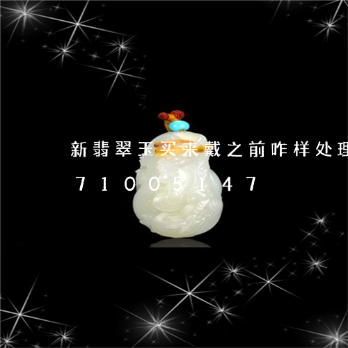 新翡翠玉买来戴之前咋样处理/2023071005147