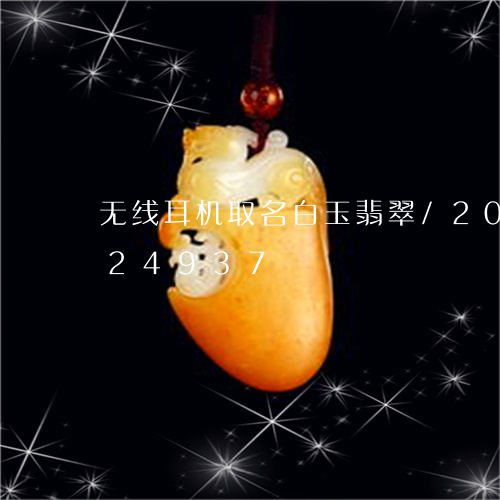 无线耳机取名白玉翡翠/2023120624937