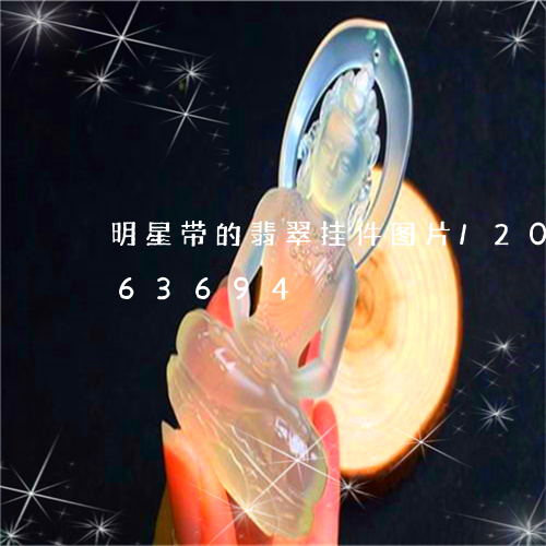 明星带的翡翠挂件图片/2023112463694