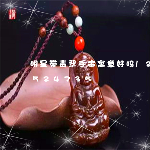 明星带翡翠手串寓意好吗/2023112524735