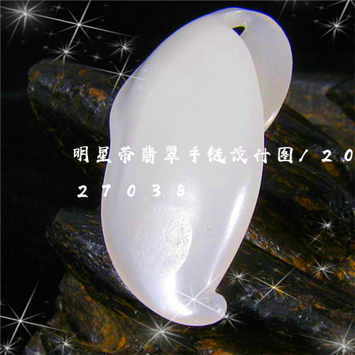 明星带翡翠手链设计图/2023112427038