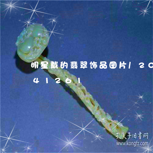 明星戴的翡翠饰品图片/2023092941261