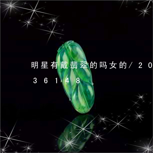 明星有戴翡翠的吗女的/2023120836148