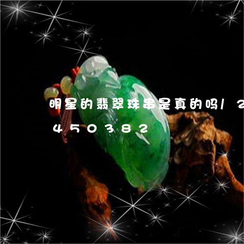 明星的翡翠珠串是真的吗/2023112450382