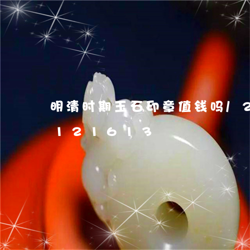 明清时期玉石印章值钱吗/2023103121613