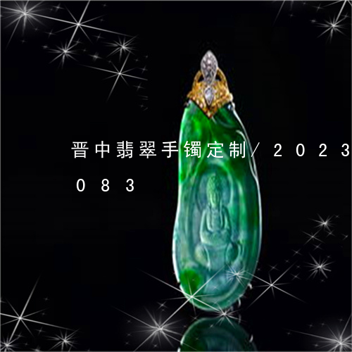 晋中翡翠手镯定制/2023033180083