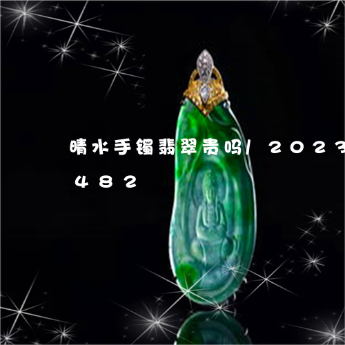 晴水手镯翡翠贵吗/2023112441482