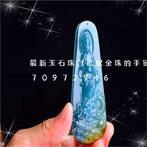 最新玉石珠自己配金珠的手链/2023070972946