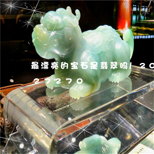 最漂亮的宝石是翡翠吗/2023112427270