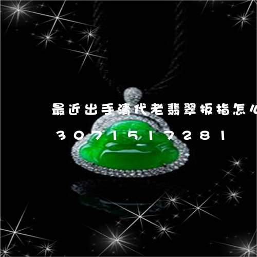 最近出手清代老翡翠扳指怎么样啊/2023071517281