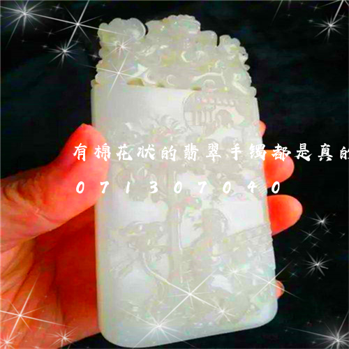 有棉花状的翡翠手镯都是真的吗/2023071307040