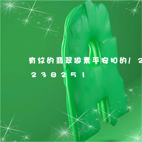 有纹的翡翠做素平安扣的/2023110238251