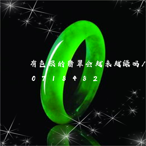 有色根的翡翠会越来越绿吗/2023110718482