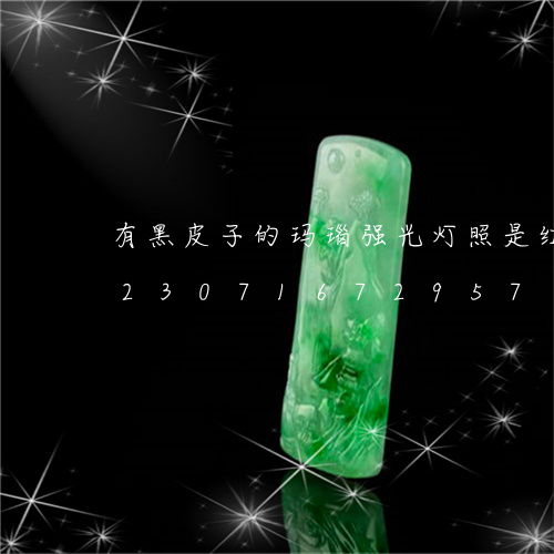 有黑皮子的玛瑙强光灯照是红的珠子/2023071672957