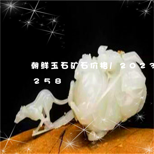 朝鲜玉石矿石价格/2023033015258