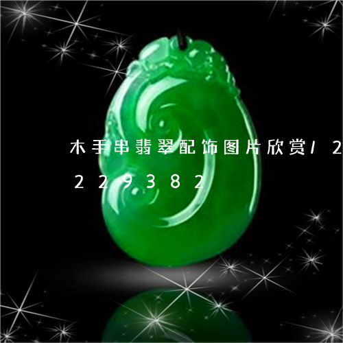 木手串翡翠配饰图片欣赏/2023110229382