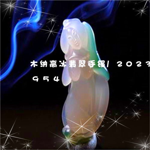 木纳高冰翡翠手镯/2023033070954