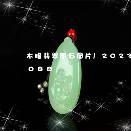 木腊翡翠原石图片/2023033068088