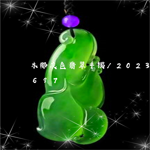 木那灰色翡翠手镯/2023033075697