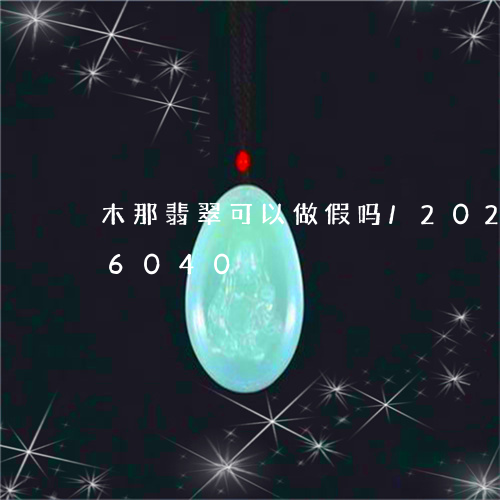 木那翡翠可以做假吗/2023102506040