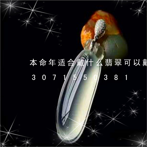 本命年适合戴什么翡翠可以戴牛吗/2023071550381