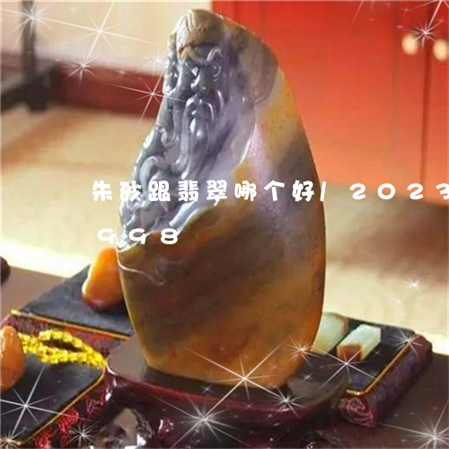 朱砂跟翡翠哪个好/2023033044998