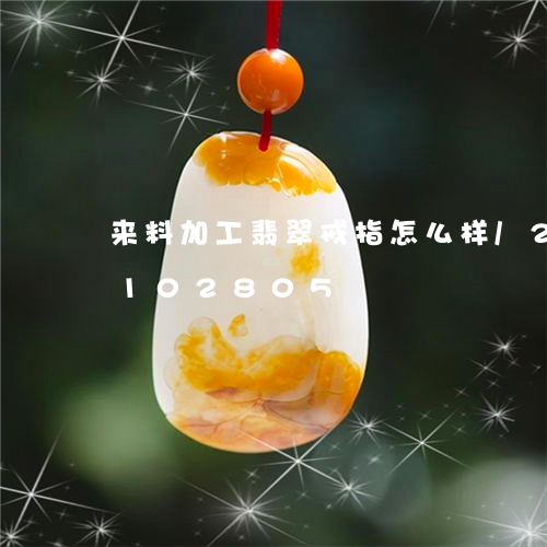 来料加工翡翠戒指怎么样/2023103102805