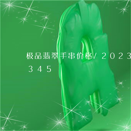 极品翡翠手串价格/2023033090345